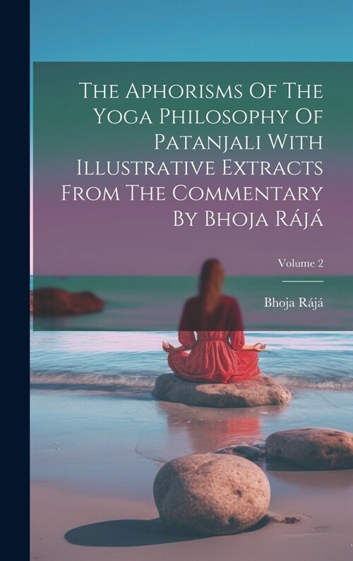 The Aphorisms Of The Yoga Philosophy Of Patanjali With Illustrative Extracts From The Commentary By Bhoja R?? Volume 2 (Hardcover)