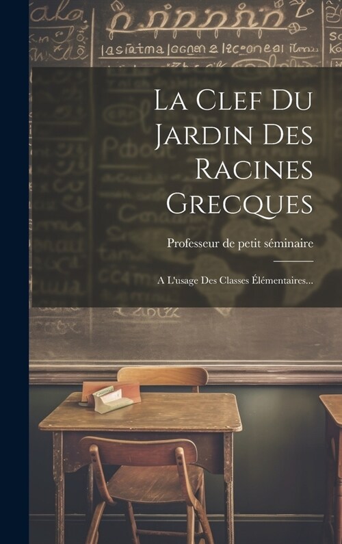 La Clef Du Jardin Des Racines Grecques: A Lusage Des Classes ??entaires... (Hardcover)