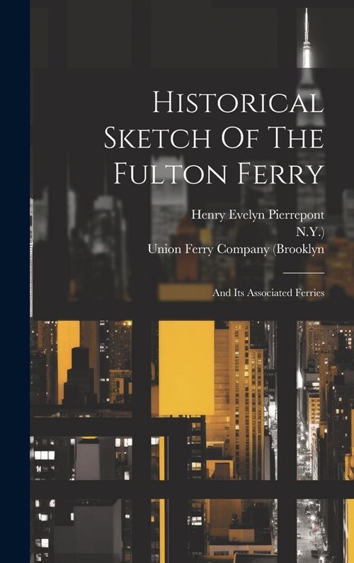 Historical Sketch Of The Fulton Ferry: And Its Associated Ferries (Hardcover)