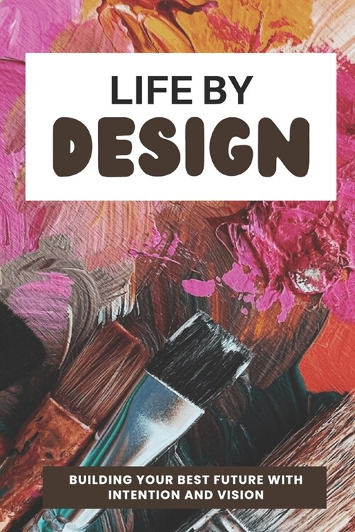 Life By Design: Building Your Best Future with Intention and Vision (Paperback)