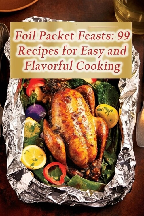 Foil Packet Feasts: 99 Recipes for Easy and Flavorful Cooking (Paperback)