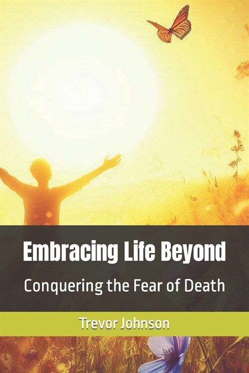 Embracing Life Beyond: Conquering the Fear of Death (Paperback)