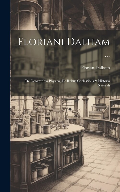 Floriani Dalham ...: De Geographia Physica, De Rebus Coelestibus & Historia Naturali (Hardcover)