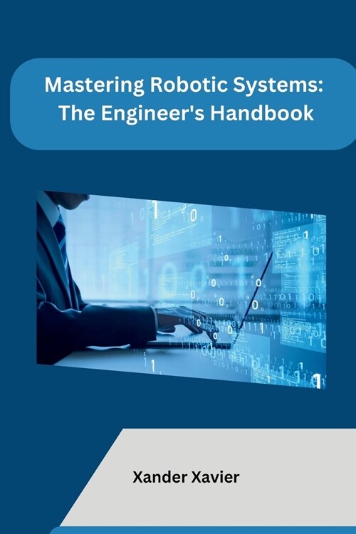 Mastering Robotic Systems: The Engineers Handbook (Paperback)