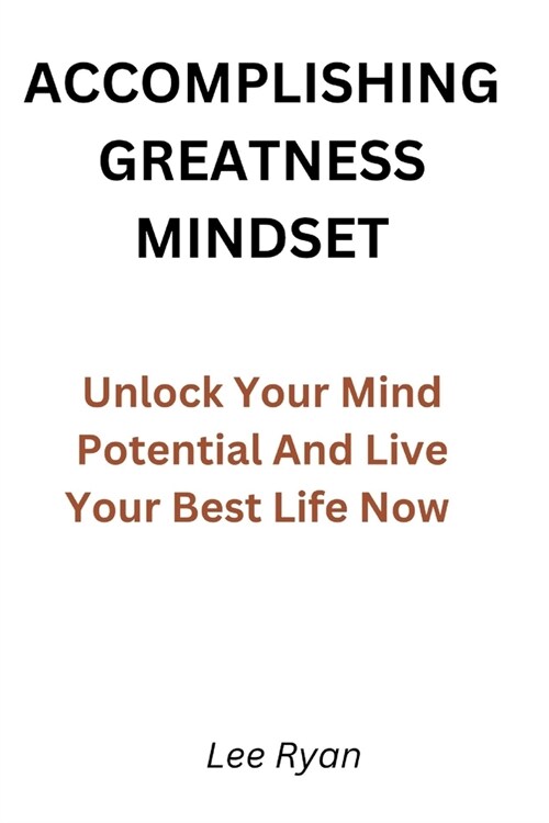 Accomplishing Greatness Mindset: Unlock Your Mind Potential And Live Your Best Life Now (Paperback)