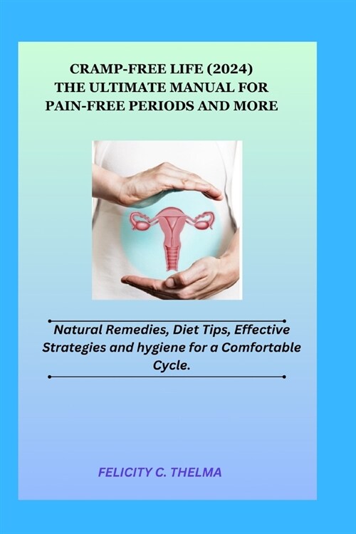 Cramp-Free Life (2024): The Ultimate Manual for Pain-Free Periods and More; Natural Remedies, Diet Tips, Effective Strategies and hygiene for (Paperback)