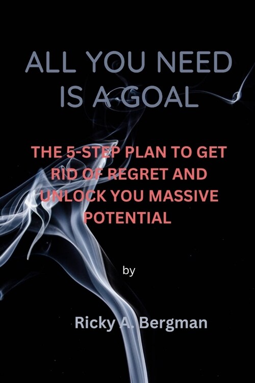 All you need is a goal: The 5-Step Plan to Get Rid of Regret and Unlock Your Massive Potential (Paperback)