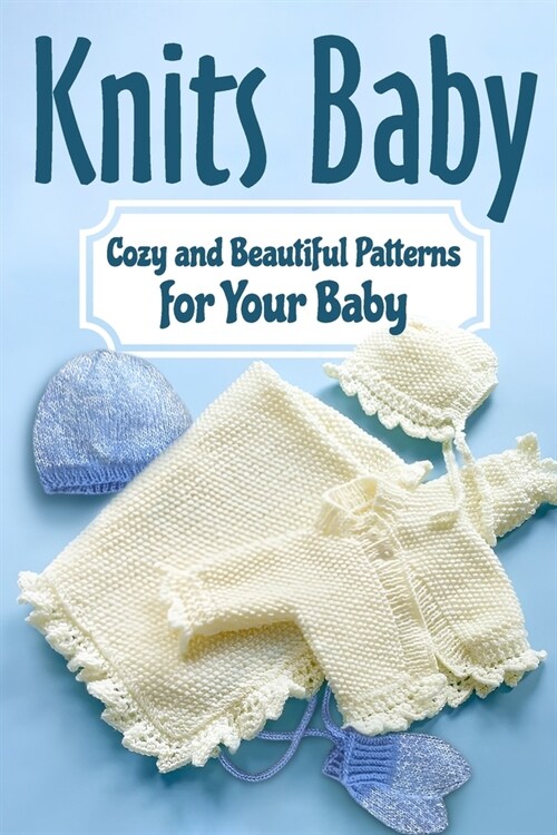 Knits Baby: Cozy and Beautiful Patterns for Your Baby: Knitting for Baby (Paperback)