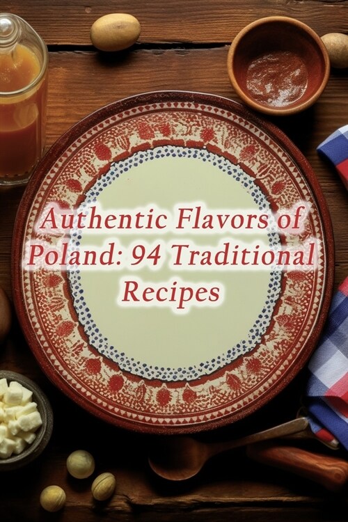 Authentic Flavors of Poland: 94 Traditional Recipes (Paperback)
