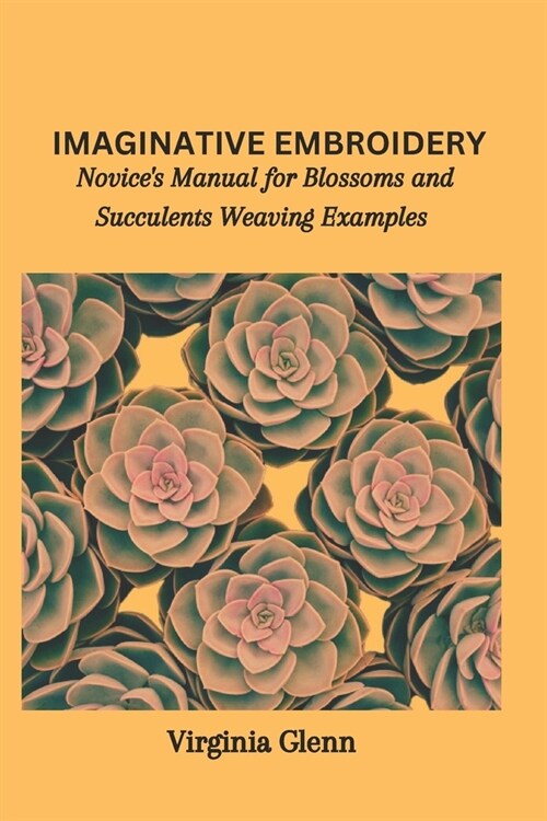 Imaginative Embroidery: Novices Manual for Blossoms and Succulents Weaving Examples (Paperback)