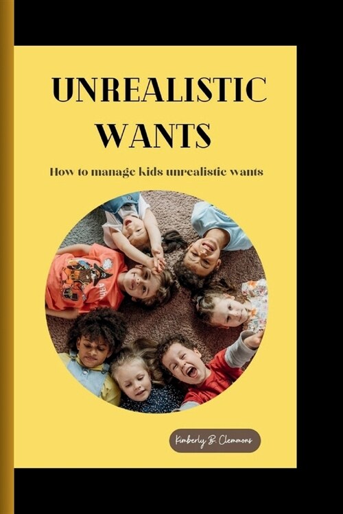 Unrealistic Wants: How to manage kids unrealistic wants (Paperback)