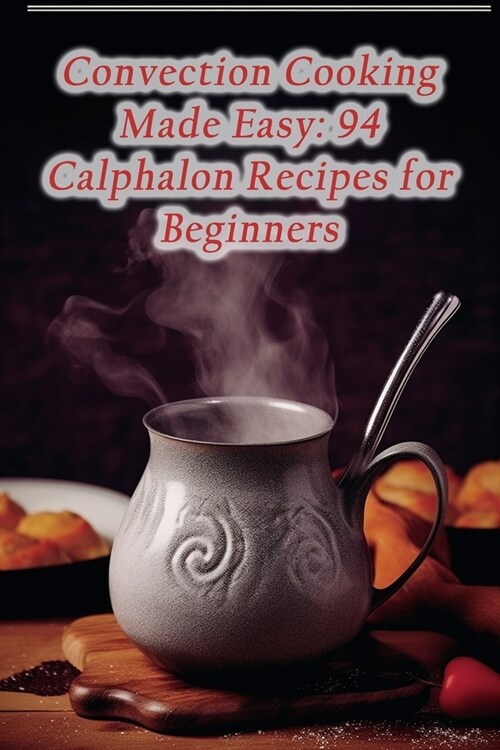 Convection Cooking Made Easy: 94 Calphalon Recipes for Beginners (Paperback)