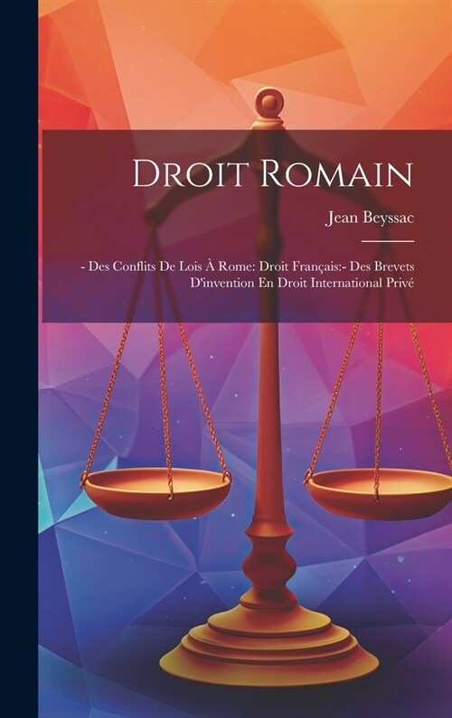 Droit Romain: - Des Conflits De Lois ?Rome: Droit Fran?is: - Des Brevets Dinvention En Droit International Priv? (Hardcover)