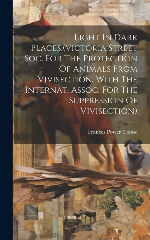 Light In Dark Places.(victoria Street Soc. For The Protection Of Animals From Vivisection, With The Internat. Assoc. For The Suppression Of Vivisectio (Hardcover)