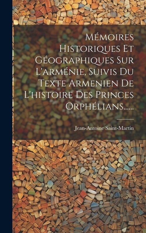 M?oires Historiques Et G?graphiques Sur Larm?ie, Suivis Du Texte Armenien De Lhistoire Des Princes Orph?ians...... (Hardcover)
