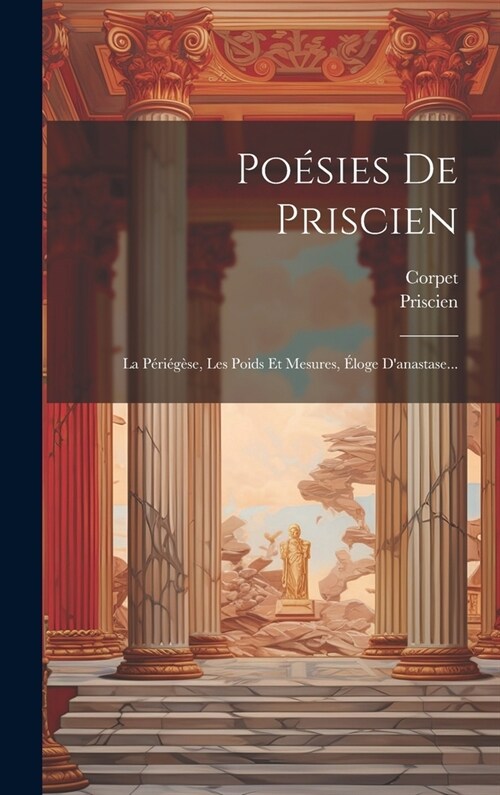 Po?ies De Priscien: La P?i??e, Les Poids Et Mesures, ?oge Danastase... (Hardcover)