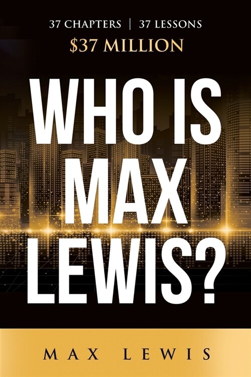Who is Max Lewis?: 37 Chapters ∞ 37 Lessons ∞ $37 Million (Paperback)