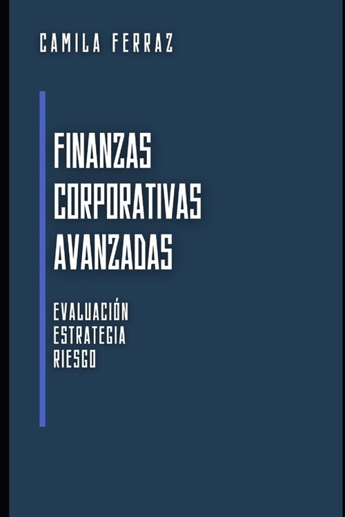 Finanzas Corporativas Avanzadas: Evaluaci?, Estrategia y Riesgo (Paperback)