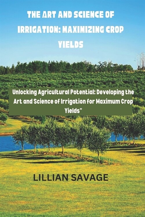 The Art and Science of Irrigation: Maximizing Crop Yields: The convergence of art and science in crop yield enhancement is called Cultivating Abundan (Paperback)