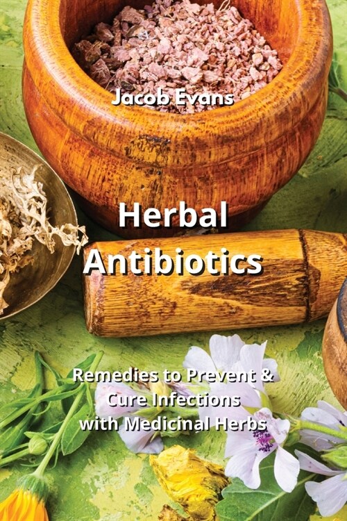 Herbal Antibiotics: Remedies to Prevent & Cure Infections with Medicinal Herbs (Paperback)