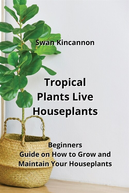 Tropical Plants Live Houseplants: Beginners Guide on How to Grow and Maintain Your Houseplants (Paperback)