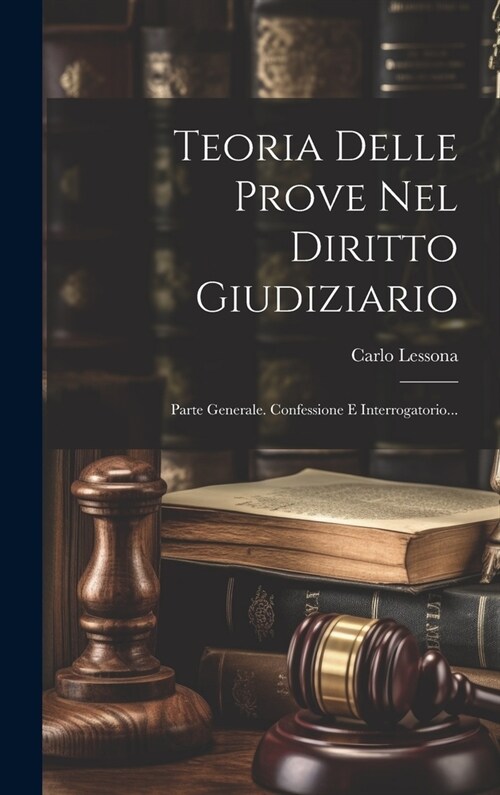 Teoria Delle Prove Nel Diritto Giudiziario: Parte Generale. Confessione E Interrogatorio... (Hardcover)