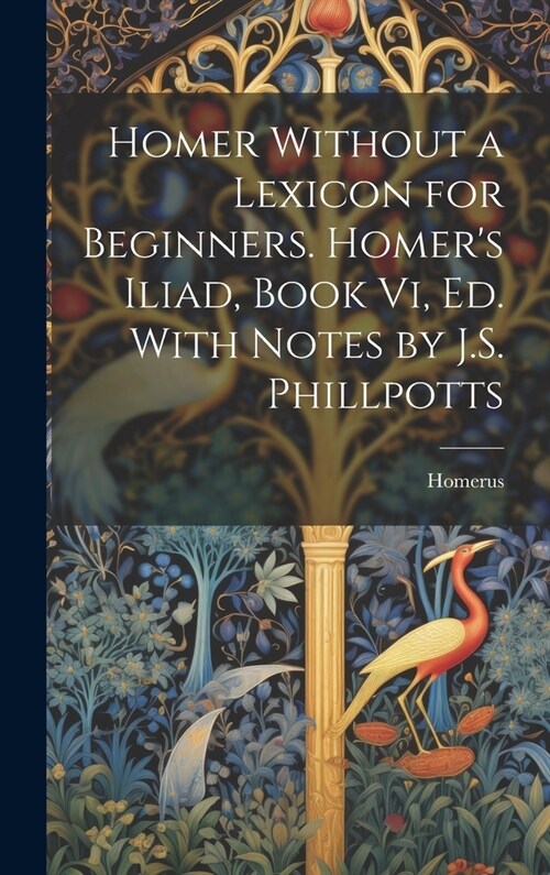 Homer Without a Lexicon for Beginners. Homers Iliad, Book Vi, Ed. With Notes by J.S. Phillpotts (Hardcover)