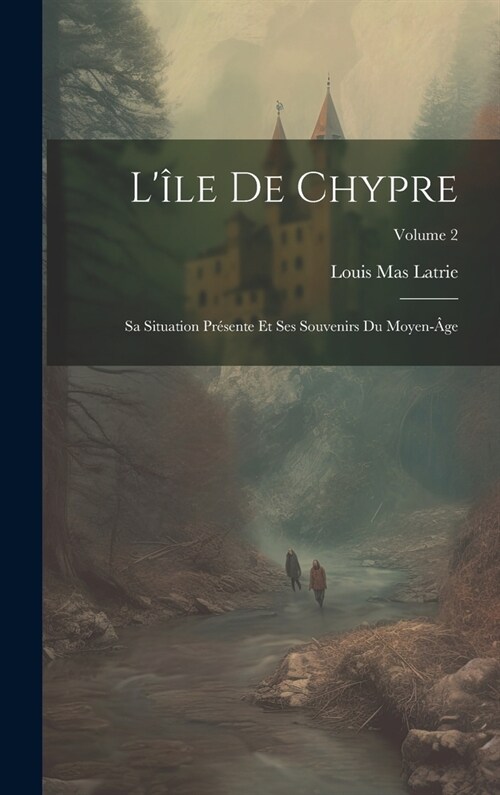 L?e De Chypre: Sa Situation Pr?ente Et Ses Souvenirs Du Moyen-헸e; Volume 2 (Hardcover)