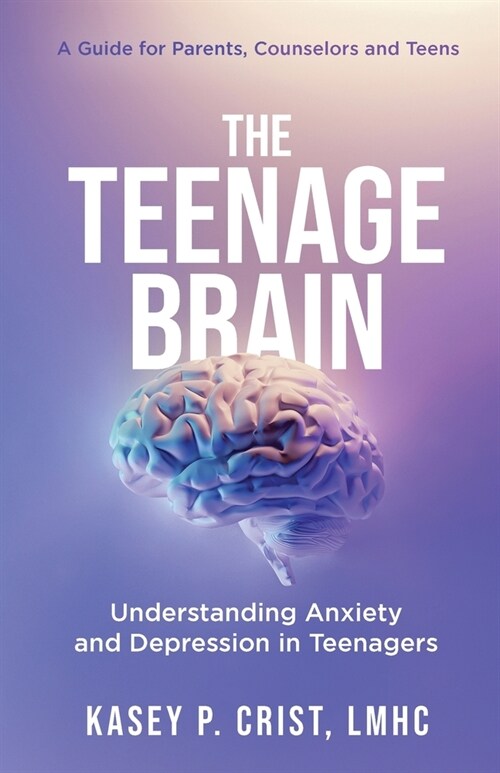The Teenage Brain: Understanding Anxiety and Depression in Teenagers: A Guide for Parents, Counselors and Teens (Paperback)
