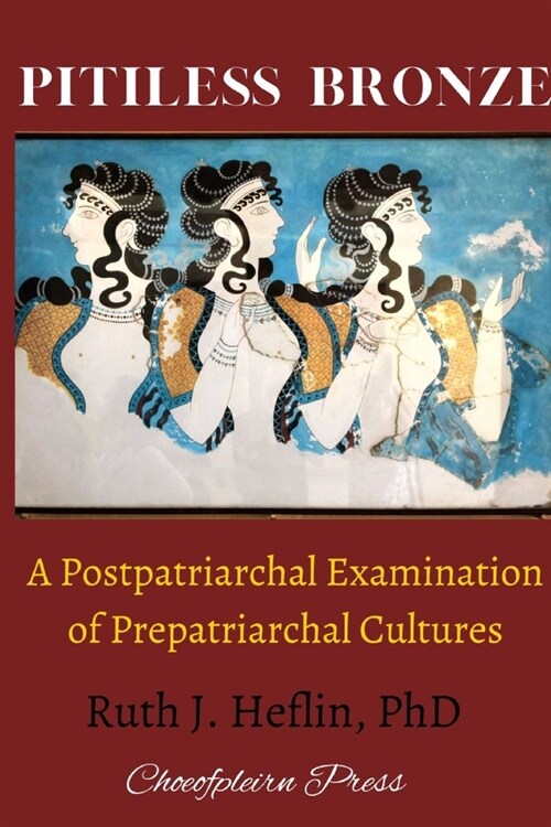 Pitiless Bronze: A Postpatriarchal Examination of Prepatriarchal Cultures (Paperback)