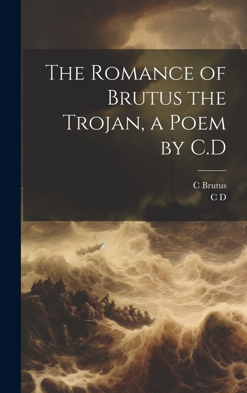 The Romance of Brutus the Trojan, a Poem by C.D (Hardcover)