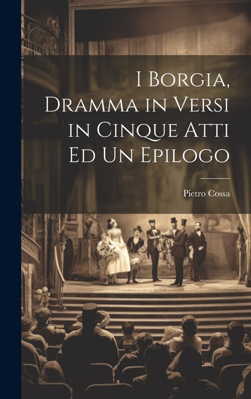 I Borgia, Dramma in Versi in Cinque Atti Ed Un Epilogo (Hardcover)
