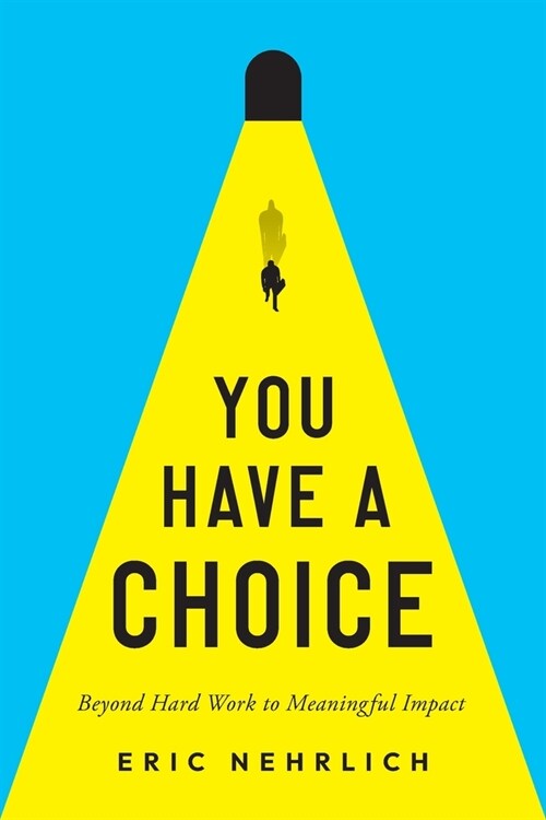 You Have a Choice: Beyond Hard Work to Meaningful Impact (Paperback)