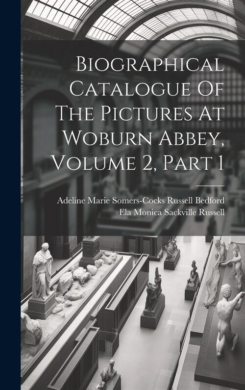 Biographical Catalogue Of The Pictures At Woburn Abbey, Volume 2, Part 1 (Hardcover)