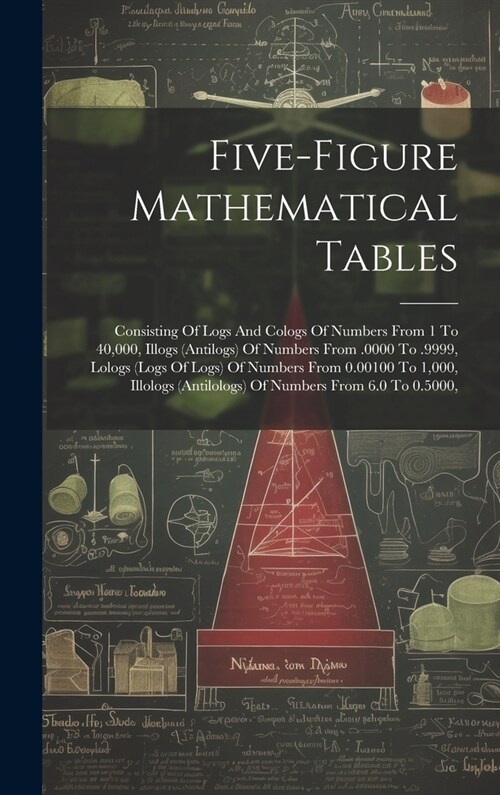 Five-figure Mathematical Tables: Consisting Of Logs And Cologs Of Numbers From 1 To 40,000, Illogs (antilogs) Of Numbers From .0000 To .9999, Lologs ( (Hardcover)