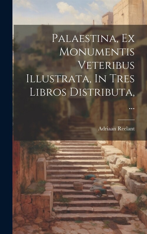 Palaestina, Ex Monumentis Veteribus Illustrata, In Tres Libros Distributa, ... (Hardcover)