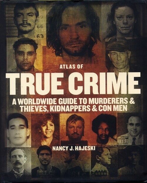 Atlas of True Crime: A Worldwide Guide to Murderers and Thieves, Kidnappers and Con Men (Hardcover)