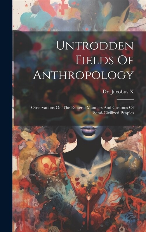 Untrodden Fields Of Anthropology: Observations On The Esoteric Manners And Customs Of Semi-civilized Peoples (Hardcover)