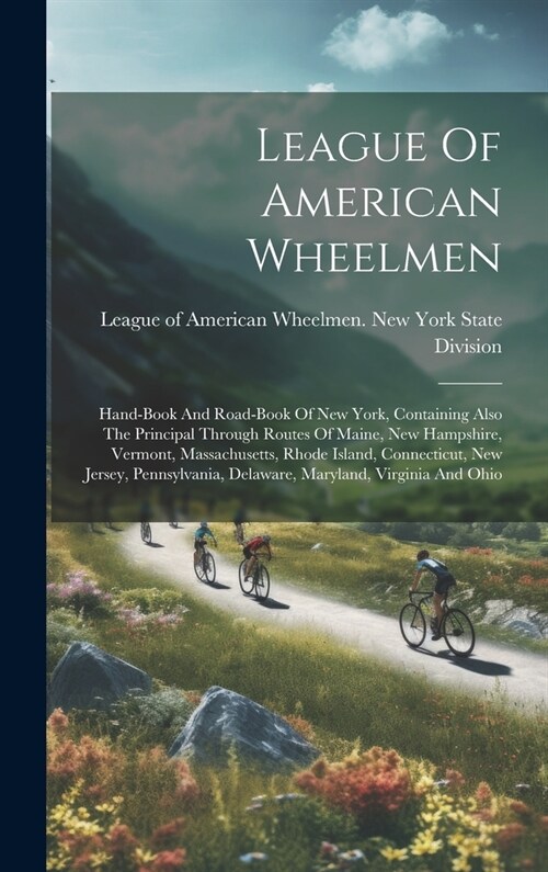 League Of American Wheelmen: Hand-book And Road-book Of New York, Containing Also The Principal Through Routes Of Maine, New Hampshire, Vermont, Ma (Hardcover)