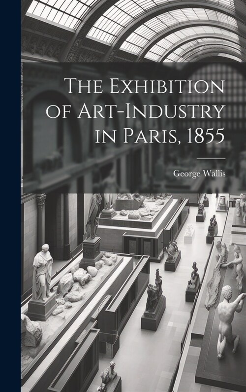 The Exhibition of Art-industry in Paris, 1855 (Hardcover)