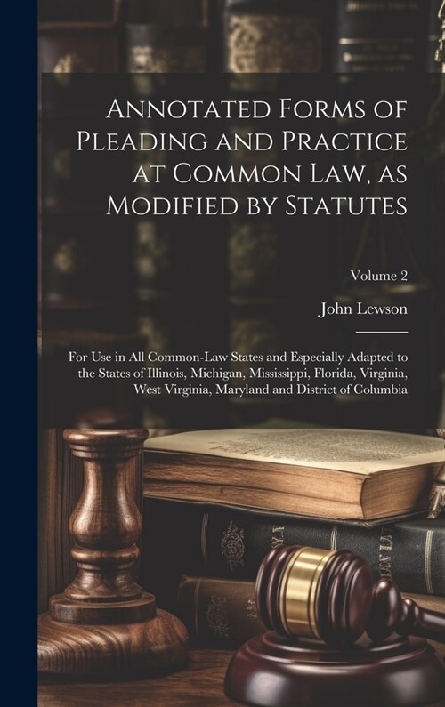 Annotated Forms of Pleading and Practice at Common Law, as Modified by Statutes; for Use in All Common-law States and Especially Adapted to the States (Hardcover)