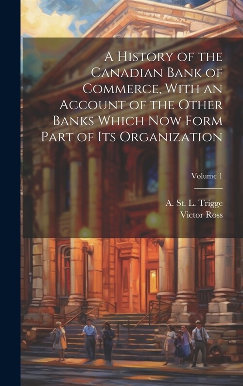 A History of the Canadian Bank of Commerce, With an Account of the Other Banks Which Now Form Part of Its Organization; Volume 1 (Hardcover)