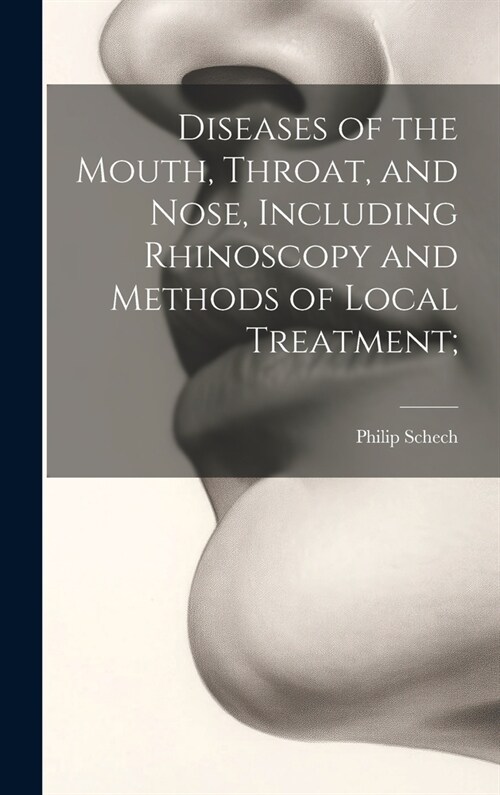 Diseases of the Mouth, Throat, and Nose, Including Rhinoscopy and Methods of Local Treatment; (Hardcover)