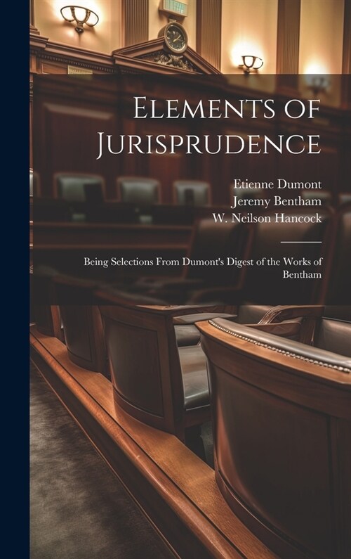 Elements of Jurisprudence: Being Selections From Dumonts Digest of the Works of Bentham (Hardcover)