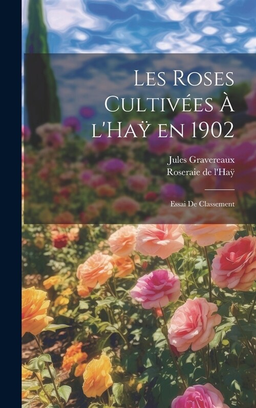 Les roses cultiv?s ?lHaÿ en 1902: Essai de classement (Hardcover)