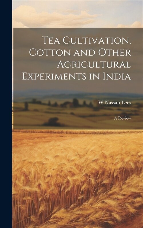 Tea Cultivation, Cotton and Other Agricultural Experiments in India: A Review (Hardcover)