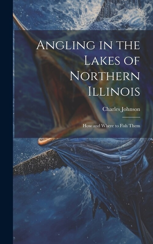 Angling in the Lakes of Northern Illinois; how and Where to Fish Them (Hardcover)