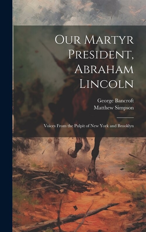 Our Martyr President, Abraham Lincoln: Voices From the Pulpit of New York and Brooklyn (Hardcover)