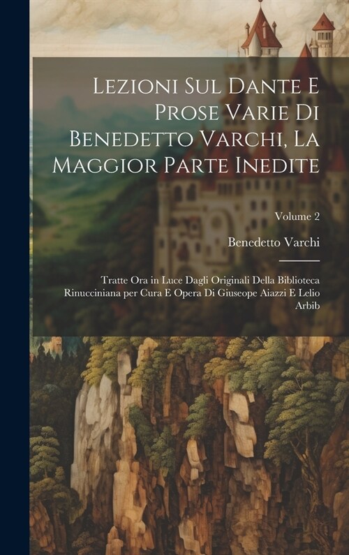 Lezioni sul Dante e prose varie di Benedetto Varchi, la maggior parte inedite; tratte ora in luce dagli originali della Biblioteca Rinucciniana per cu (Hardcover)