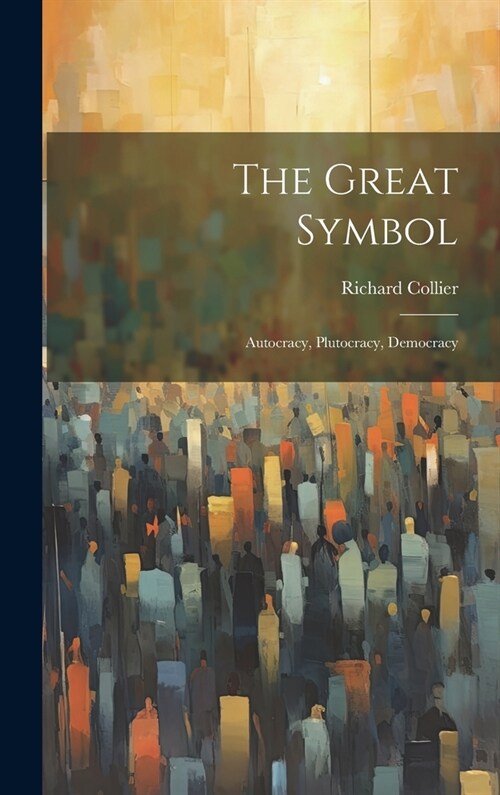 The Great Symbol; Autocracy, Plutocracy, Democracy (Hardcover)